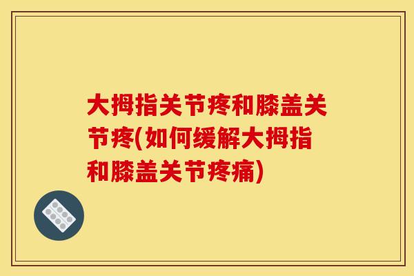 大拇指关节疼和膝盖关节疼(如何缓解大拇指和膝盖关节疼痛)
