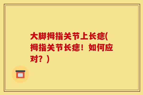 大脚拇指关节上长痣(拇指关节长痣！如何应对？)