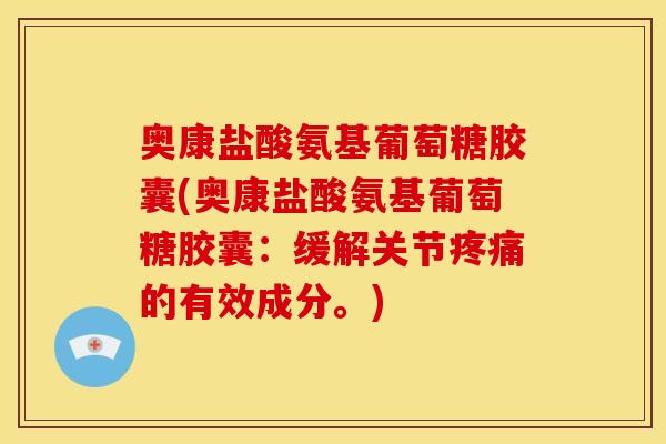 奥康盐酸氨基葡萄糖胶囊(奥康盐酸氨基葡萄糖胶囊:缓解关节疼痛的有效成分。)-第1张图片-关节骑士 奥康盐酸氨基葡萄糖胶囊(奥康盐酸氨基葡萄糖胶囊:缓解关节疼痛的有效成分。)-第1张图片-关节骑士
