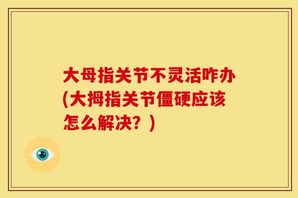 大母指关节不灵活咋办(大拇指关节僵硬应该怎么解决？)