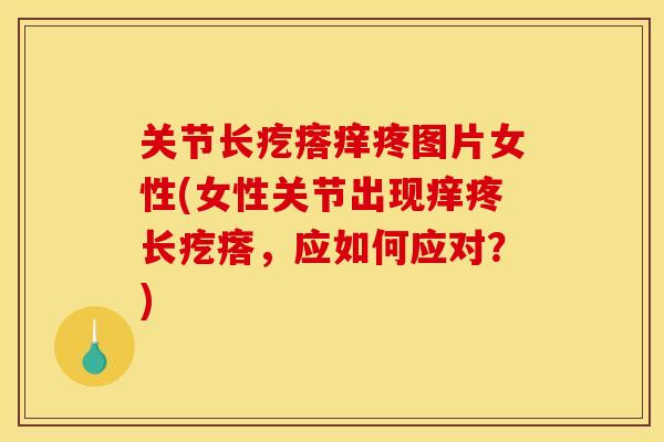 关节长疙瘩痒疼图片女性(女性关节出现痒疼长疙瘩，应如何应对？)
