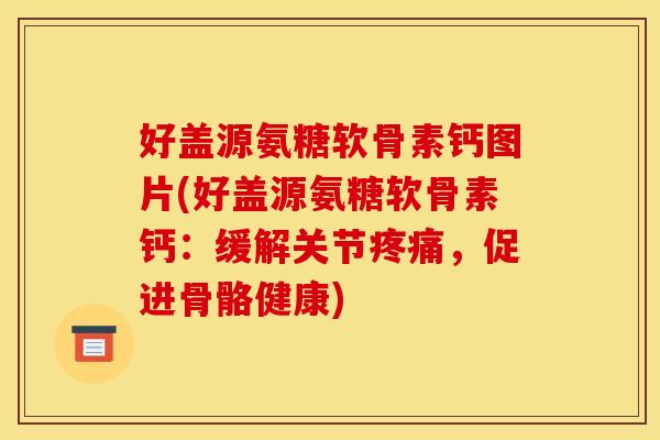 好盖源氨糖软骨素钙图片(好盖源氨糖软骨素钙：缓解关节疼痛，促进骨骼健康)
