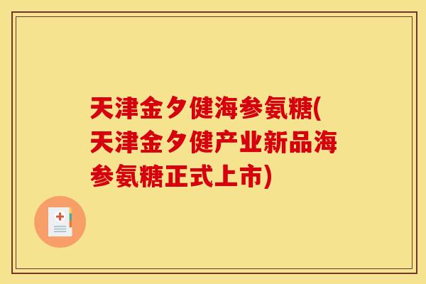 天津金夕健海参氨糖(天津金夕健产业新品海参氨糖正式上市)-第1张图片-关节骑士 天津金夕健海参氨糖(天津金夕健产业新品海参氨糖正式上市)-第1张图片-关节骑士