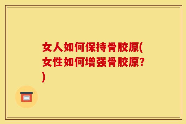 女人如何保持骨胶原(女性如何增强骨胶原？)