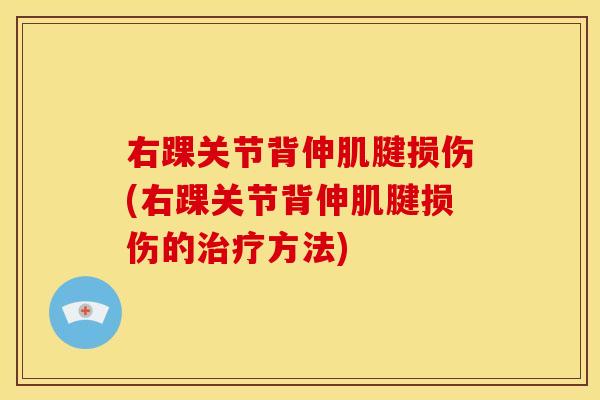 右踝关节背伸肌腱损伤(右踝关节背伸肌腱损伤的治疗方法)