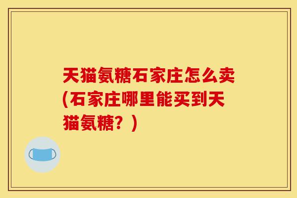 天猫氨糖石家庄怎么卖(石家庄哪里能买到天猫氨糖？)