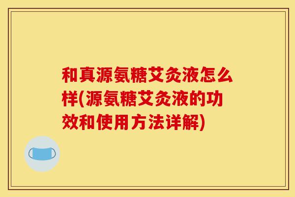 和真源氨糖艾灸液怎么样(源氨糖艾灸液的功效和使用方法详解)-第1张图片-关节骑士