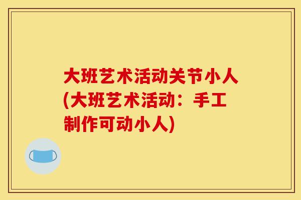 大班艺术活动关节小人(大班艺术活动：手工制作可动小人)