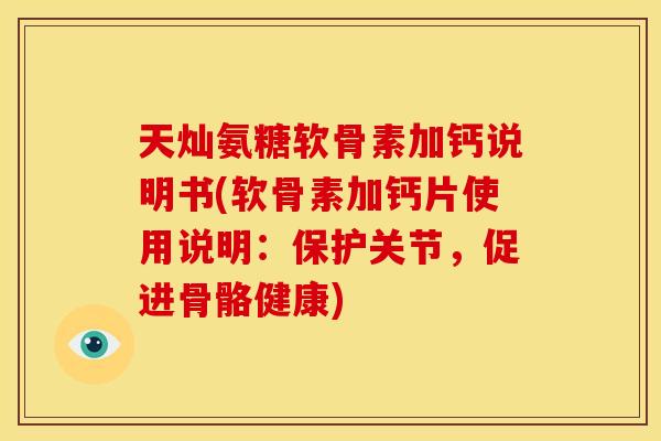 天灿氨糖软骨素加钙说明书(软骨素加钙片使用说明：保护关节，促进骨骼健康)