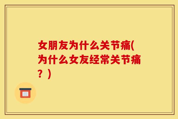 女朋友为什么关节痛(为什么女友经常关节痛？)