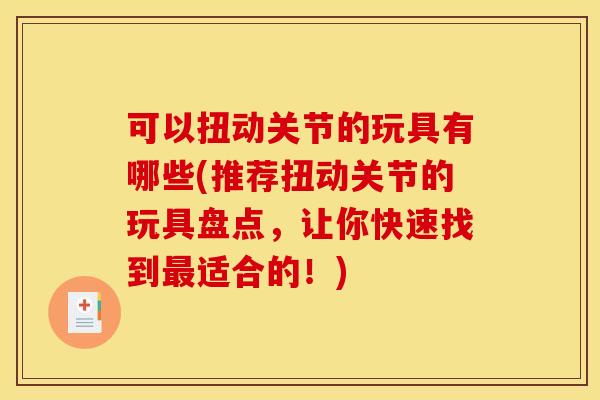 可以扭动关节的玩具有哪些(推荐扭动关节的玩具盘点，让你快速找到最适合的！)