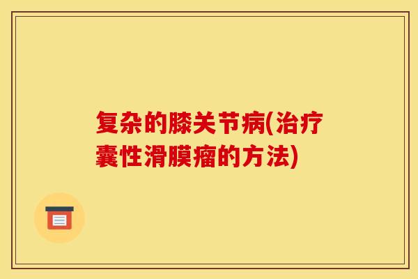 复杂的膝关节病(治疗囊性滑膜瘤的方法)