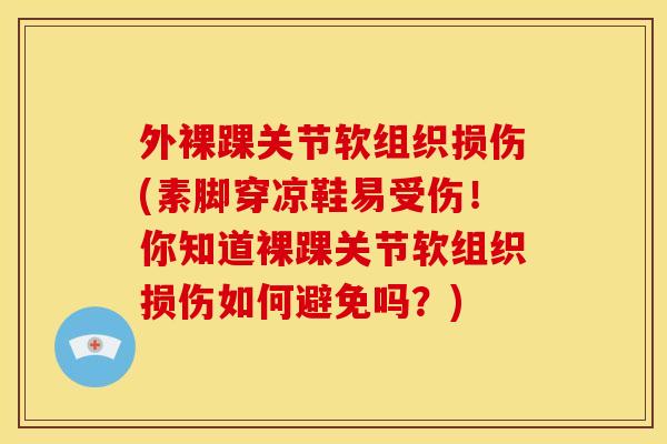 外裸踝关节软组织损伤(素脚穿凉鞋易受伤！你知道裸踝关节软组织损伤如何避免吗？)