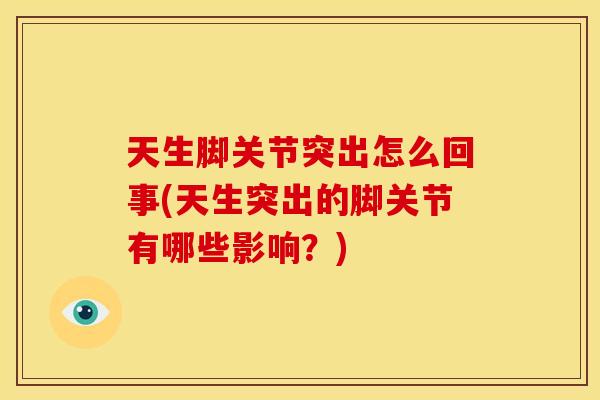 天生脚关节突出怎么回事(天生突出的脚关节有哪些影响？)