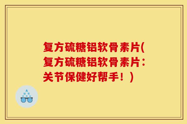 复方硫糖铝软骨素片(复方硫糖铝软骨素片：关节保健好帮手！)
