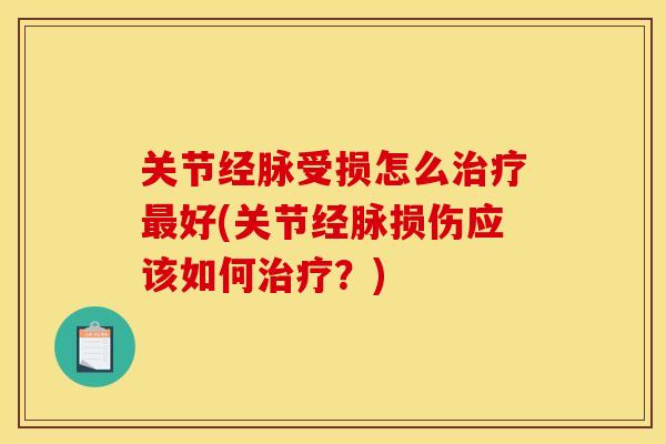 关节经脉受损怎么治疗最好(关节经脉损伤应该如何治疗?)-第1张图片-关节骑士 关节经脉受损怎么治疗最好(关节经脉损伤应该如何治疗?)-第1张图片-关节骑士
