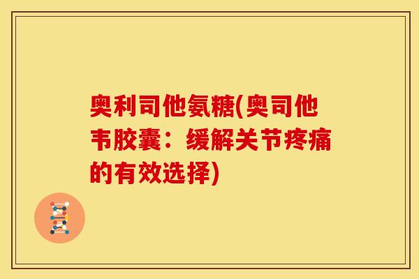 奥利司他氨糖(奥司他韦胶囊：缓解关节疼痛的有效选择)
