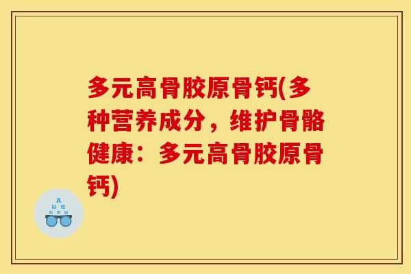 多元高骨胶原骨钙(多种营养成分，维护骨骼健康：多元高骨胶原骨钙)