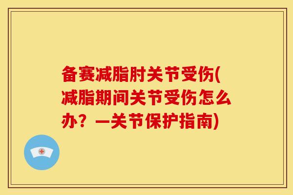 备赛减脂肘关节受伤(减脂期间关节受伤怎么办？—关节保护指南)