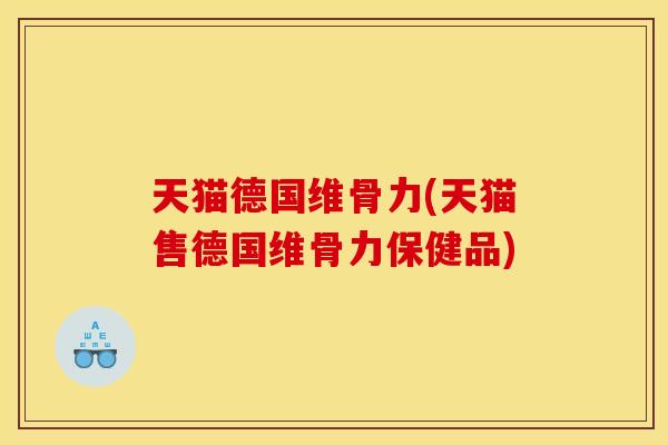 天猫德国维骨力(天猫售德国维骨力保健品)
