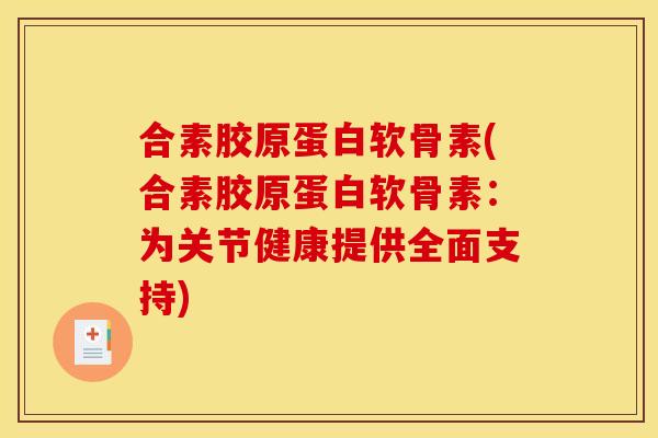 合素胶原蛋白软骨素(合素胶原蛋白软骨素:为关节健康提供全面支持)-第1张图片-关节骑士 合素胶原蛋白软骨素(合素胶原蛋白软骨素:为关节健康提供全面支持)-第1张图片-关节骑士