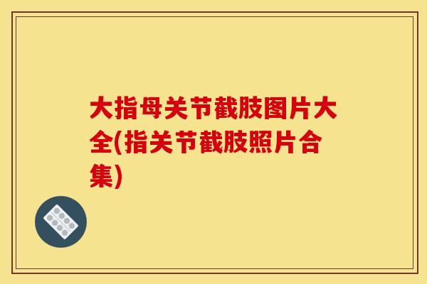 大指母关节截肢图片大全(指关节截肢照片合集)-第1张图片-关节骑士