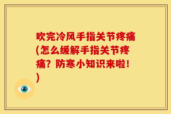 吹完冷风手指关节疼痛(怎么缓解手指关节疼痛？防寒小知识来啦！)
