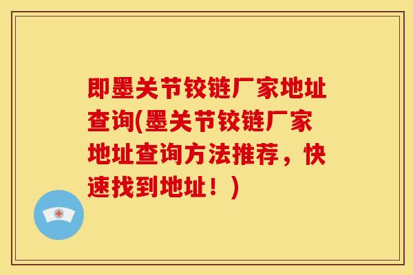 即墨关节铰链厂家地址查询(墨关节铰链厂家地址查询方法推荐，快速找到地址！)