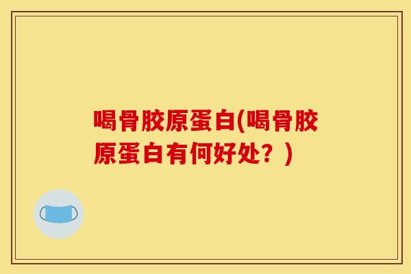 喝骨胶原蛋白(喝骨胶原蛋白有何好处？)
