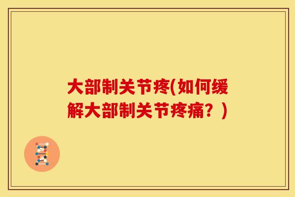 大部制关节疼(如何缓解大部制关节疼痛？)