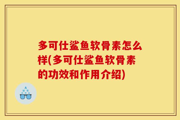 多可仕鲨鱼软骨素怎么样(多可仕鲨鱼软骨素的功效和作用介绍)-第1张图片-关节骑士