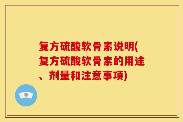 复方硫酸软骨素说明(复方硫酸软骨素的用途、剂量和注意事项)