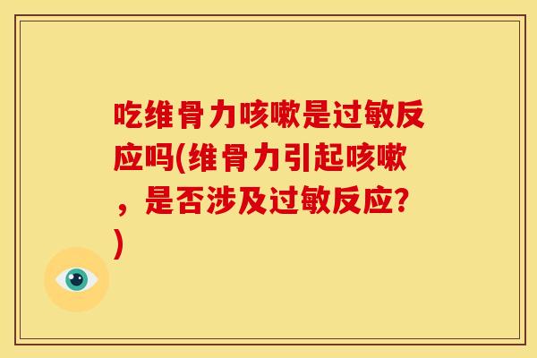 吃维骨力咳嗽是过敏反应吗(维骨力引起咳嗽，是否涉及过敏反应？)