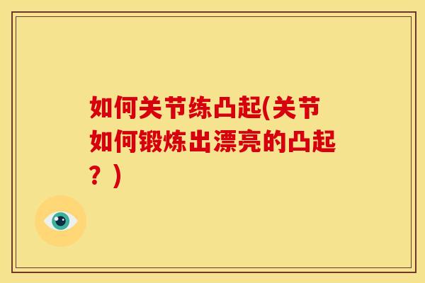 如何关节练凸起(关节如何锻炼出漂亮的凸起？)