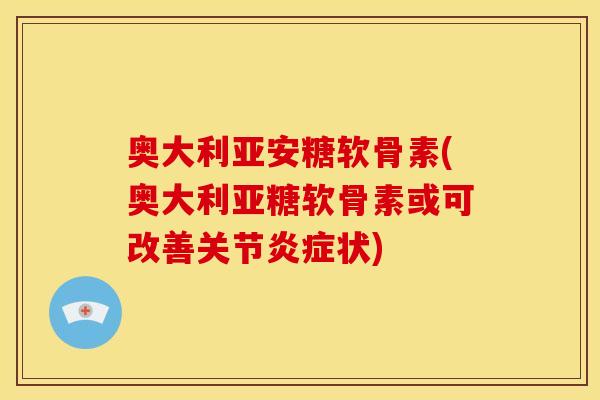 奥大利亚安糖软骨素(奥大利亚糖软骨素或可改善关节炎症状)