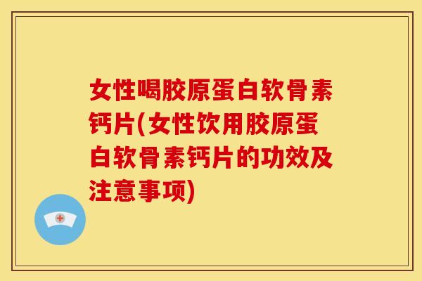 女性喝胶原蛋白软骨素钙片(女性饮用胶原蛋白软骨素钙片的功效及注意事项)-第1张图片-关节骑士 女性喝胶原蛋白软骨素钙片(女性饮用胶原蛋白软骨素钙片的功效及注意事项)-第1张图片-关节骑士
