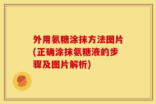 外用氨糖涂抹方法图片(正确涂抹氨糖液的步骤及图片解析)