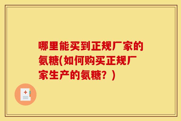 哪里能买到正规厂家的氨糖(如何购买正规厂家生产的氨糖？)
