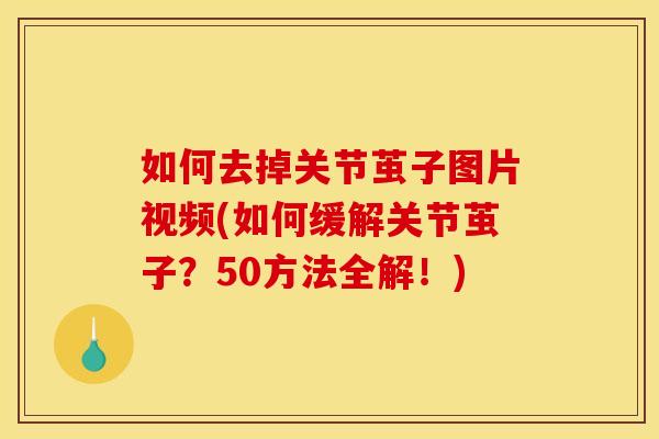 如何去掉关节茧子图片视频(如何缓解关节茧子？50方法全解！)