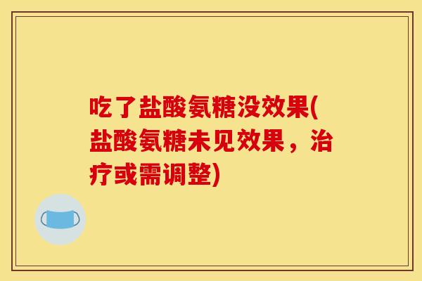 吃了盐酸氨糖没效果(盐酸氨糖未见效果，治疗或需调整)