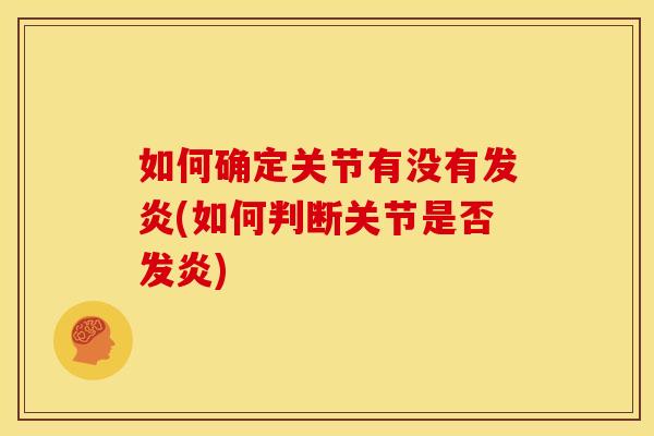 如何确定关节有没有发炎(如何判断关节是否发炎)