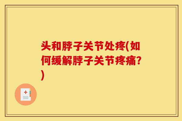 头和脖子关节处疼(如何缓解脖子关节疼痛？)