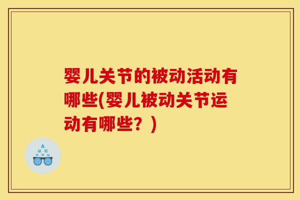 婴儿关节的被动活动有哪些(婴儿被动关节运动有哪些？)