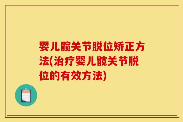 婴儿髋关节脱位矫正方法(治疗婴儿髋关节脱位的有效方法)-第1张图片-关节骑士