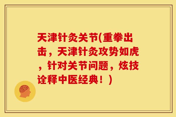 天津针灸关节(重拳出击，天津针灸攻势如虎，针对关节问题，炫技诠释中医经典！)