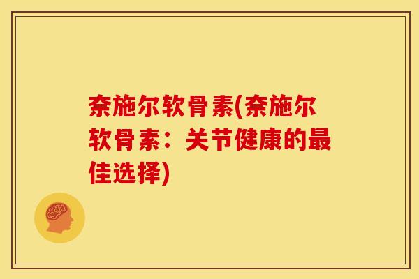 奈施尔软骨素(奈施尔软骨素：关节健康的最佳选择)