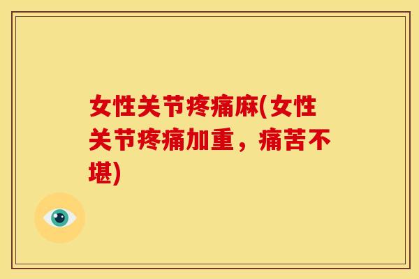 女性关节疼痛麻(女性关节疼痛加重，痛苦不堪)