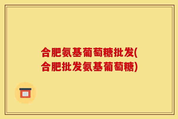 合肥氨基葡萄糖批发(合肥批发氨基葡萄糖)