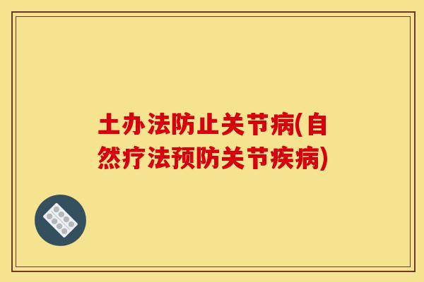 土办法防止关节病(自然疗法预防关节疾病)