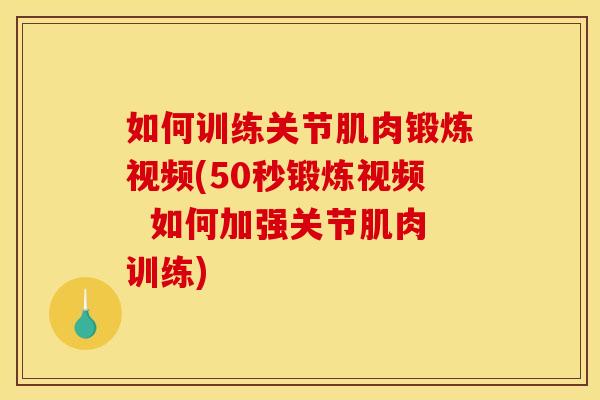 如何训练关节肌肉锻炼视频(50秒锻炼视频  如何加强关节肌肉训练)